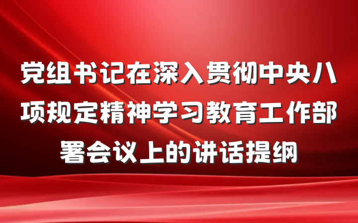 党组书记在深入贯彻中央八项规定精神学习教育工作部署会议上的讲话提纲