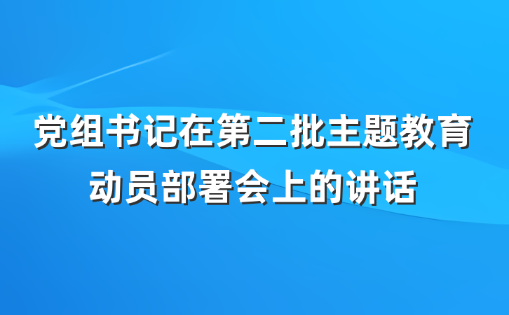 党组书记在第二批主题教育动员部署会上的讲话