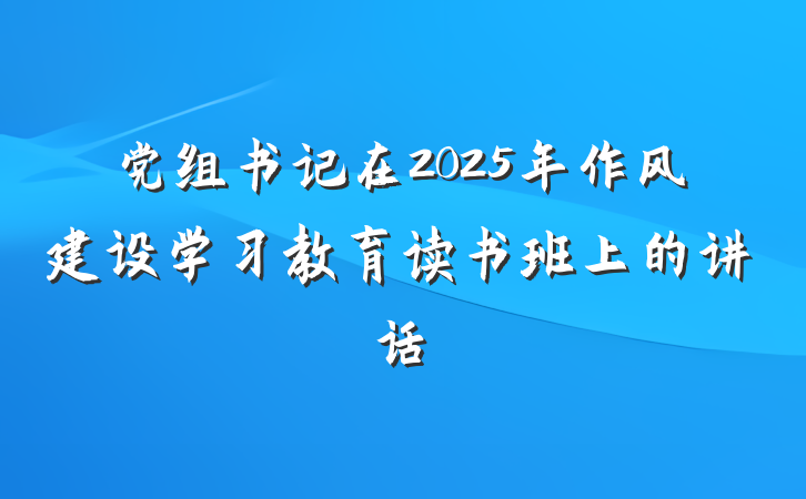 党组书记在2025年作风建设学习教育读书班上的讲话