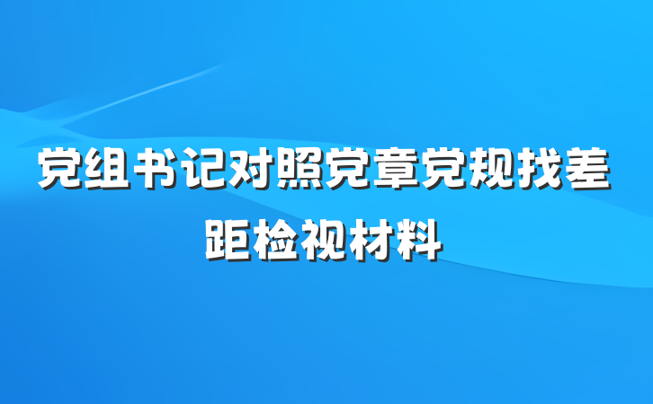 党组书记对照党章党规找差距检视材料