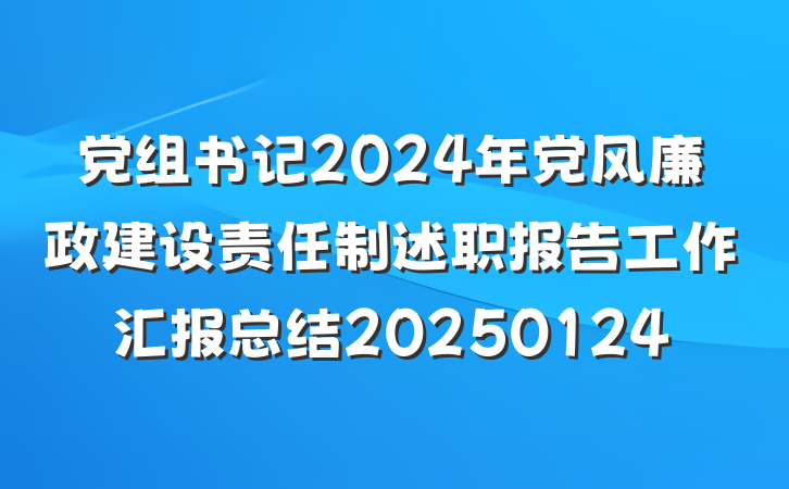 党组书记2024年党风廉政建设责任制述职报告工作汇报总结20250124