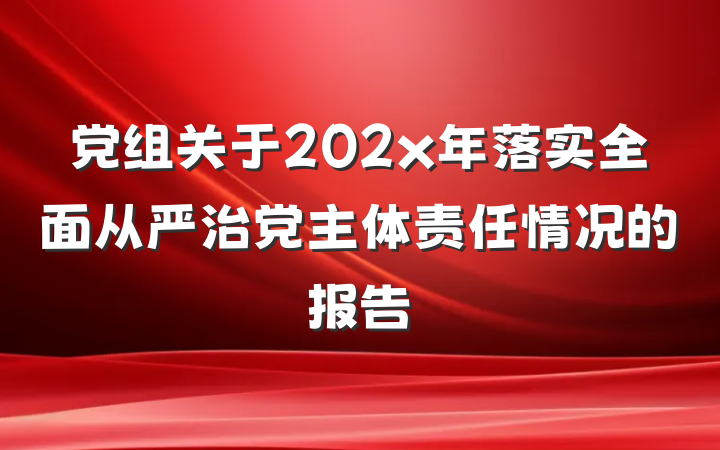 党组关于202x年落实全面从严治党主体责任情况的报告