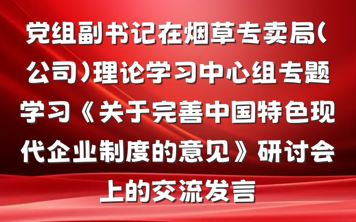 党组副书记在烟草专卖局（公司）理论学习中心组专题学习《关于完善中国特色现代企业制度的意见》研讨会上的交流发言