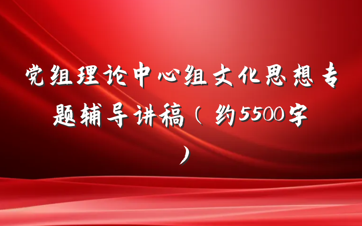 党组理论中心组文化思想专题辅导讲稿(约5500字)