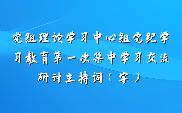 党组理论学习中心组党纪学习教育第一次集中学习交流研讨主持词（字）
