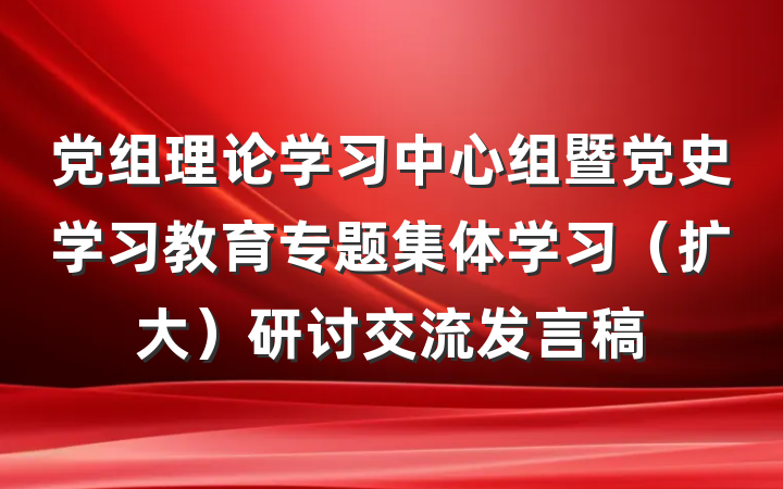 党组理论学习中心组暨党史学习教育专题集体学习（扩大）研讨交流发言稿