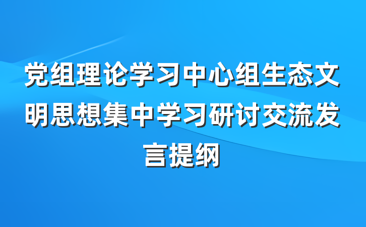 党组理论学习中心组生态文明思想集中学习研讨交流发言提纲