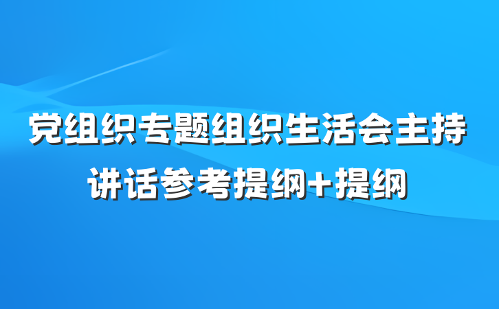党组织专题组织生活会主持讲话参考提纲 提纲