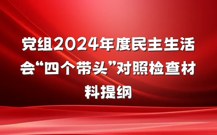党组2024年度民主生活会“四个带头”对照检查材料提纲