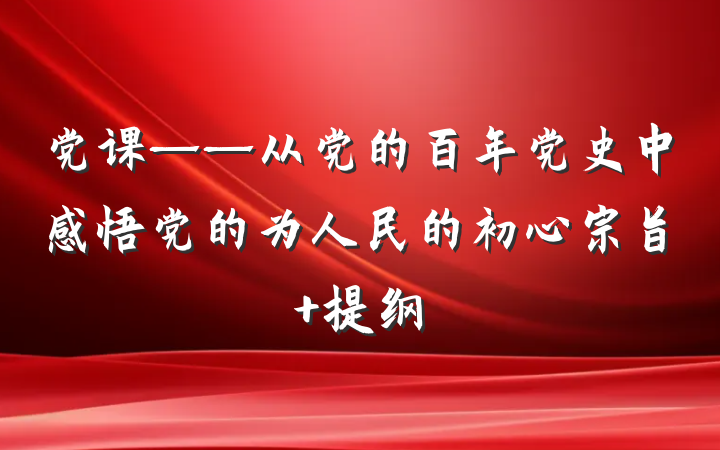 党课——从党的百年党史中感悟党的为人民的初心宗旨 提纲