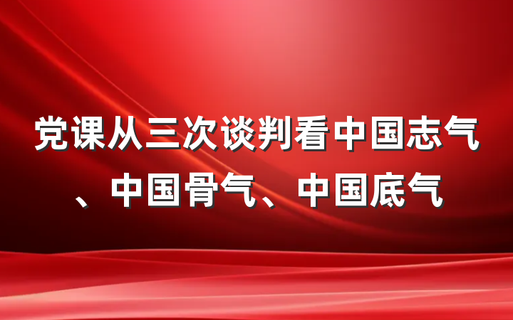 党课从三次谈判看中国志气、中国骨气、中国底气
