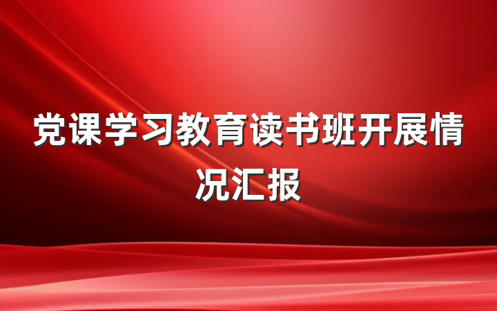 党课学习教育读书班开展情况汇报