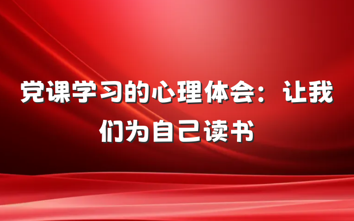 党课学习的心理体会：让我们为自己读书