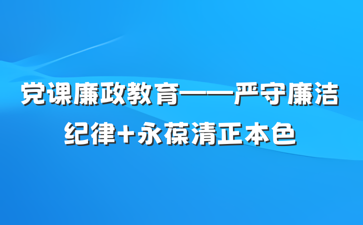 党课廉政教育——严守廉洁纪律 永葆清正本色