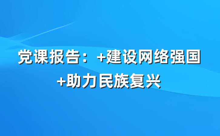 党课报告： 建设网络强国 助力民族复兴