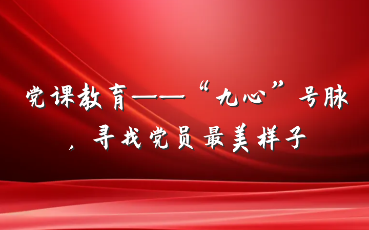 党课教育——“九心”号脉，寻找党员最美样子