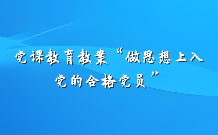 党课教育教案“做思想上入党的合格党员”