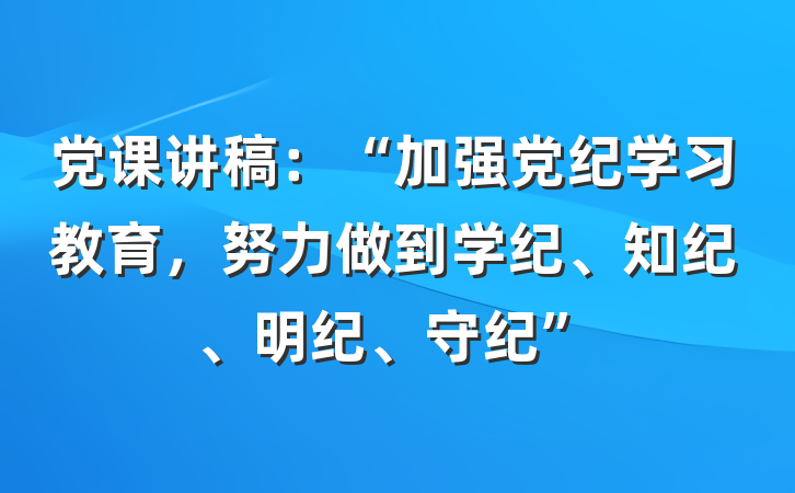 党课讲稿：“加强党纪学习教育，努力做到学纪、知纪、明纪、守纪”