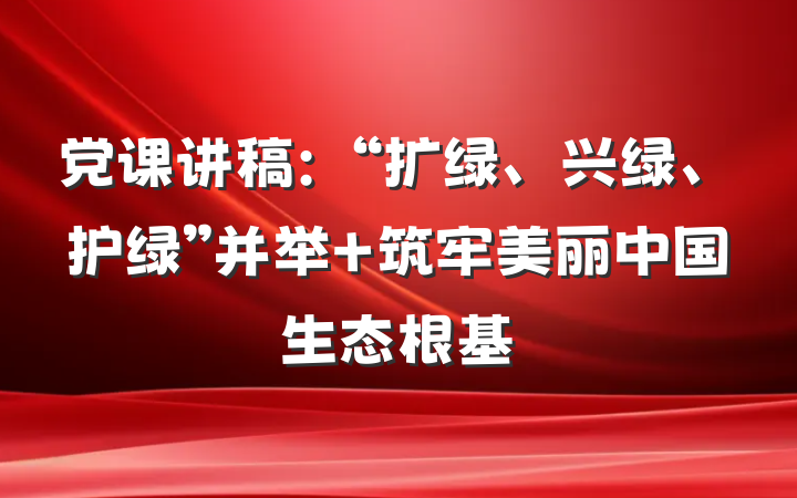 党课讲稿：“扩绿、兴绿、护绿”并举 筑牢美丽中国生态根基