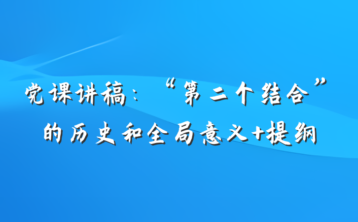 党课讲稿：“第二个结合”的历史和全局意义 提纲