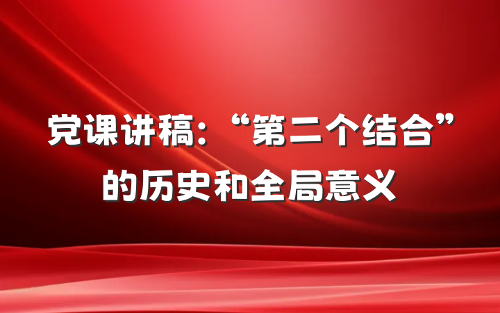 党课讲稿：“第二个结合”的历史和全局意义