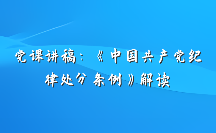 党课讲稿：《中国共产党纪律处分条例》解读