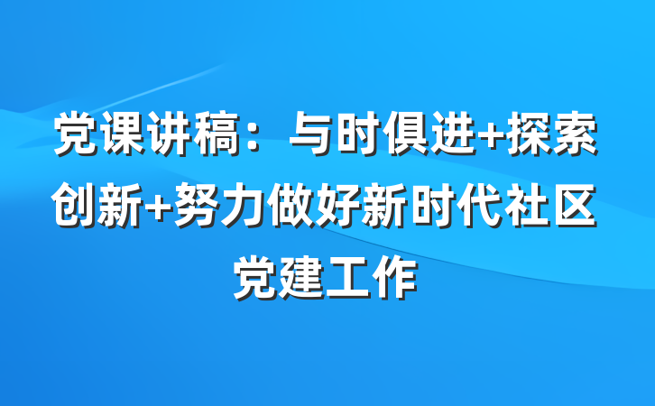 党课讲稿：与时俱进 探索创新 努力做好新时代社区党建工作
