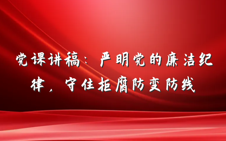 党课讲稿：严明党的廉洁纪律，守住拒腐防变防线