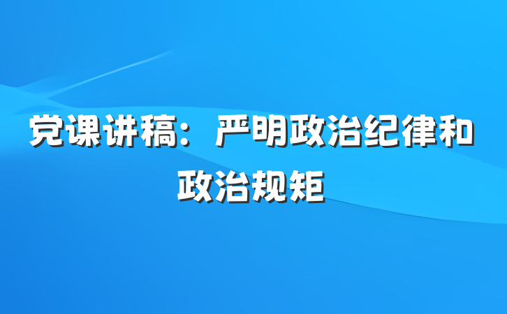 党课讲稿：严明政治纪律和政治规矩