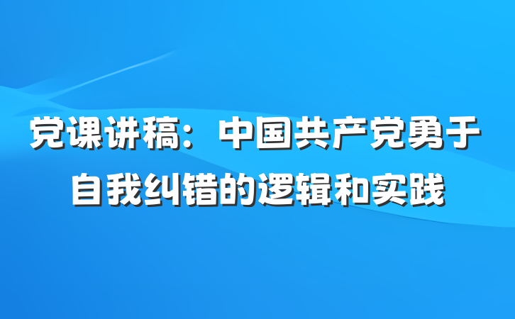 党课讲稿：中国共产党勇于自我纠错的逻辑和实践