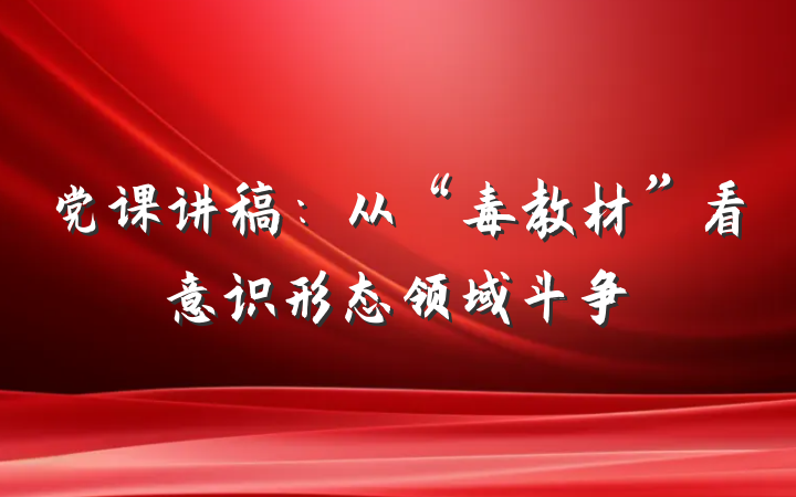 党课讲稿：从“毒教材”看意识形态领域斗争