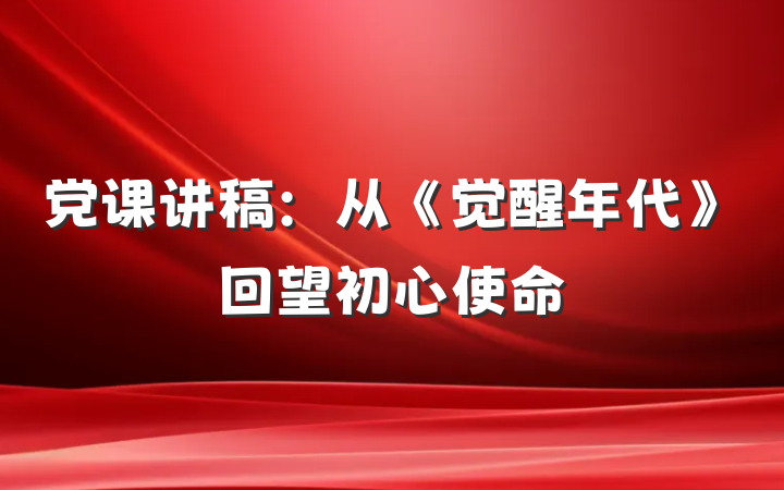 党课讲稿：从《觉醒年代》回望初心使命