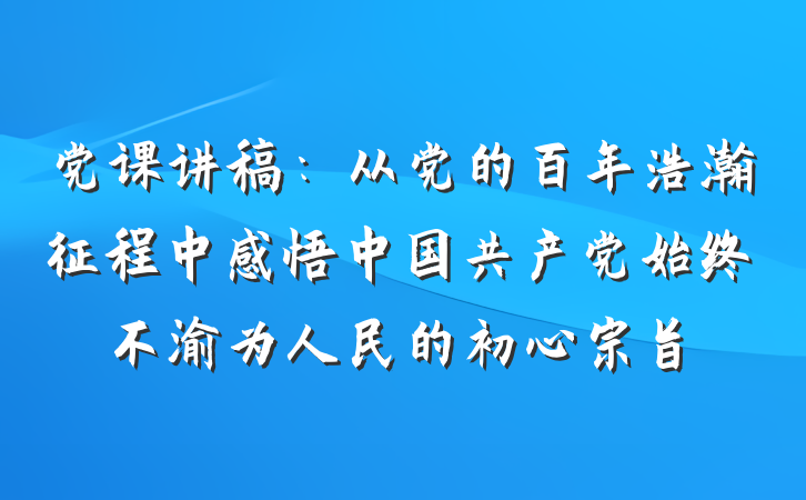 党课讲稿：从党的百年浩瀚征程中感悟中国共产党始终不渝为人民的初心宗旨