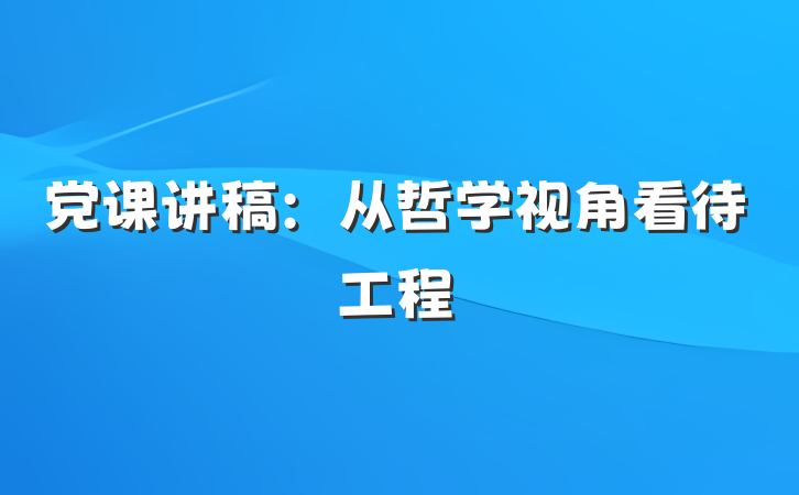 党课讲稿：从哲学视角看待工程
