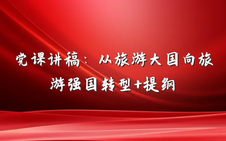 党课讲稿：从旅游大国向旅游强国转型 提纲