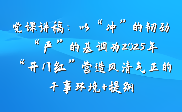 党课讲稿：以“冲”的韧劲“严”的基调为2025年“开门红”营造风清气正的干事环境 提纲