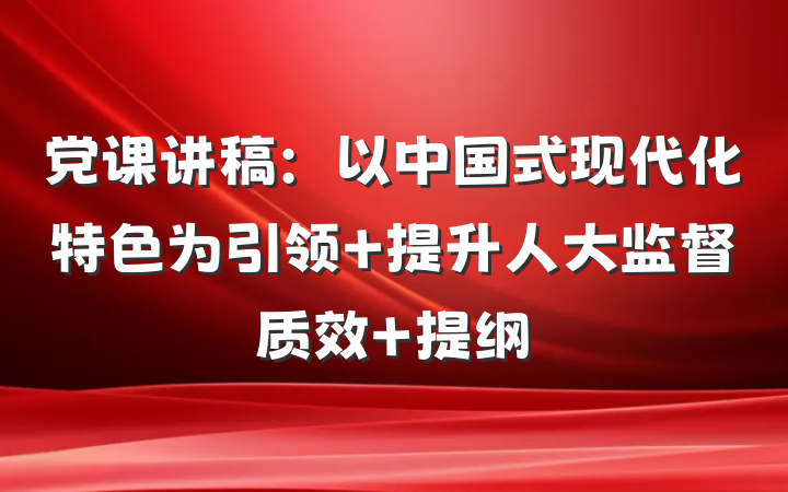 党课讲稿：以中国式现代化特色为引领 提升人大监督质效 提纲