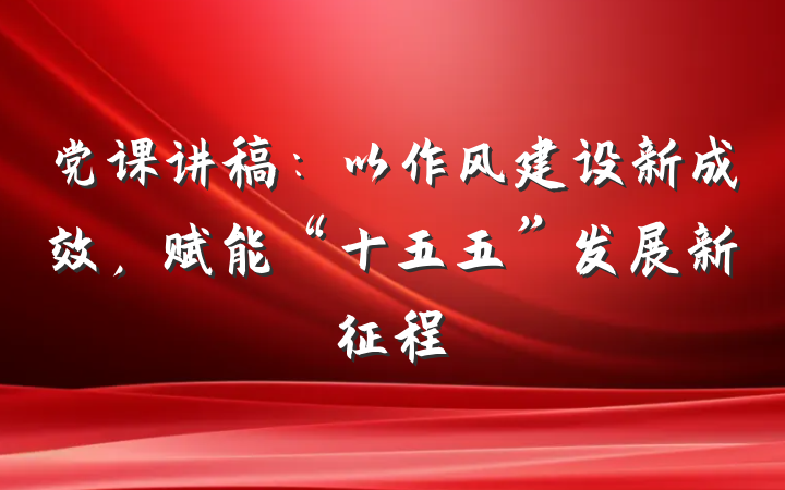 党课讲稿：以作风建设新成效，赋能“十五五”发展新征程