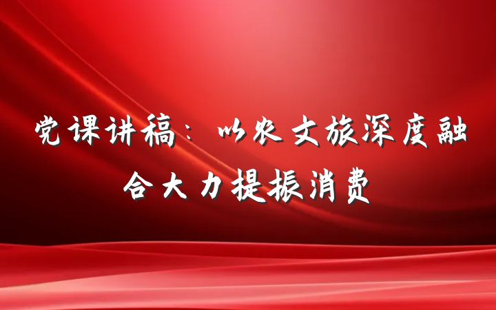 党课讲稿：以农文旅深度融合大力提振消费