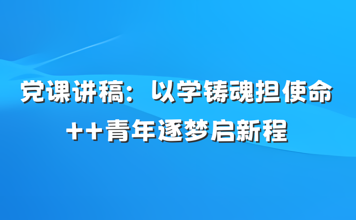 党课讲稿：以学铸魂担使命  青年逐梦启新程