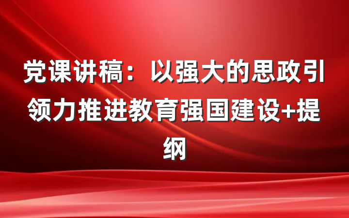 党课讲稿：以强大的思政引领力推进教育强国建设 提纲