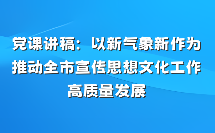 党课讲稿：以新气象新作为推动全市宣传思想文化工作高质量发展