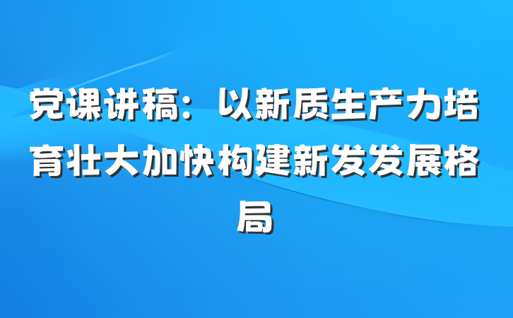 党课讲稿：以新质生产力培育壮大加快构建新发发展格局