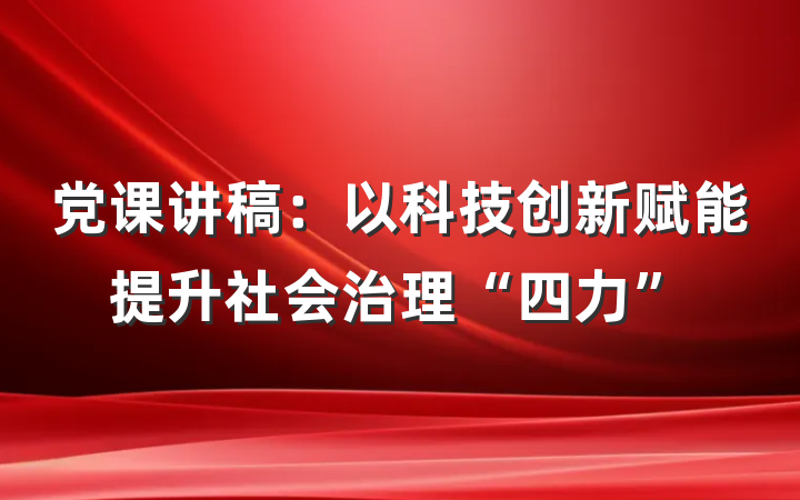 党课讲稿：以科技创新赋能提升社会治理“四力”
