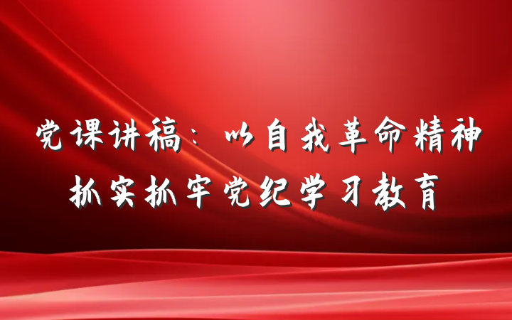 党课讲稿：以自我革命精神抓实抓牢党纪学习教育