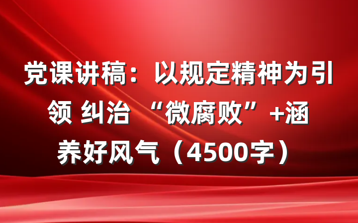 党课讲稿：以规定精神为引领 纠治 “微腐败” 涵养好风气（4500字）