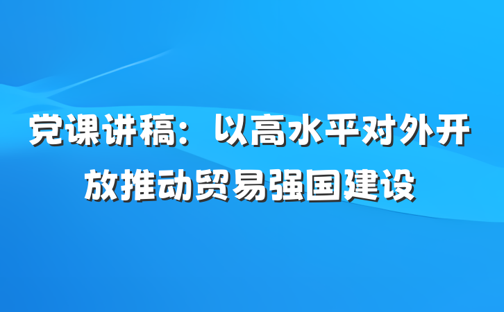 党课讲稿：以高水平对外开放推动贸易强国建设