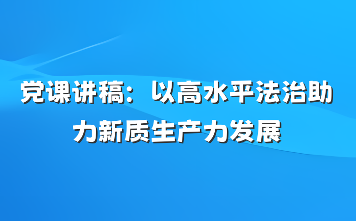党课讲稿：以高水平法治助力新质生产力发展