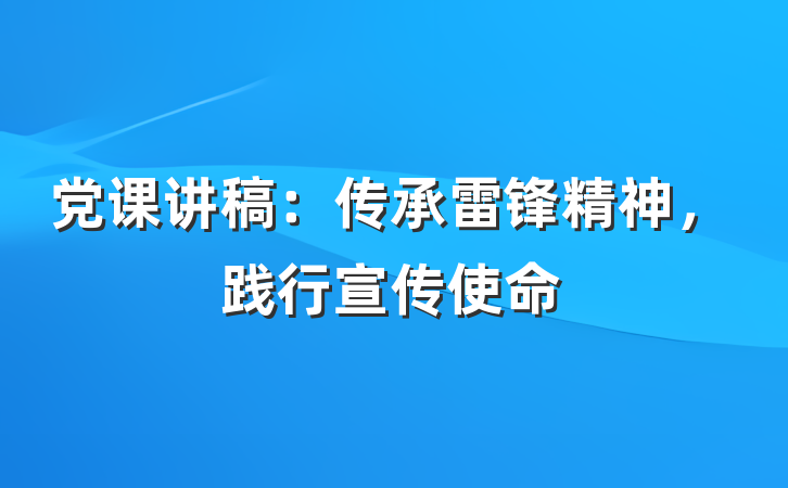 党课讲稿：传承雷锋精神，践行宣传使命