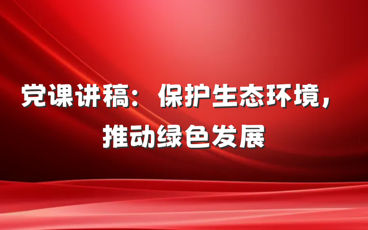 党课讲稿：保护生态环境，推动绿色发展